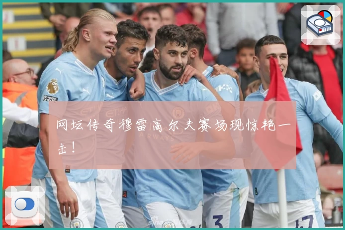 网坛传奇穆雷高尔夫赛场现惊艳一击！