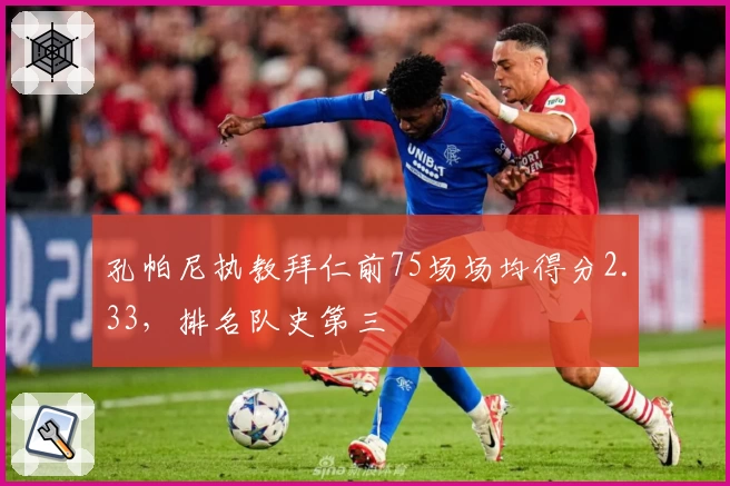 孔帕尼执教拜仁前75场场均得分2.33，排名队史第三