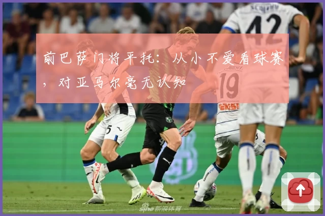 前巴萨门将平托：从小不爱看球赛，对亚马尔毫无认知