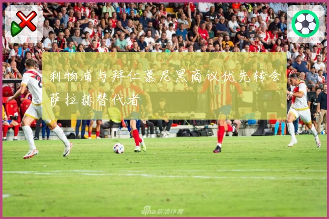 利物浦与拜仁慕尼黑商议优先转会萨拉赫替代者