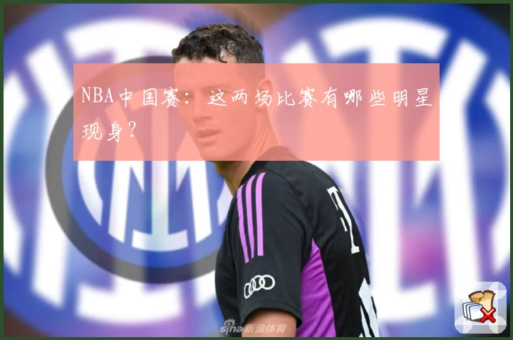 NBA中国赛：这两场比赛有哪些明星现身？