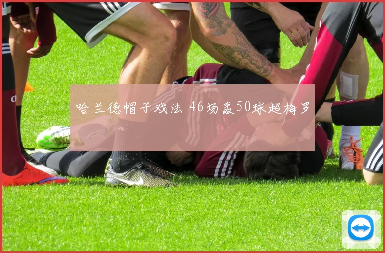 哈兰德帽子戏法 46场轰50球超梅罗