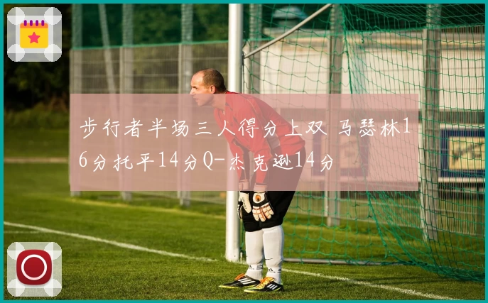 步行者半场三人得分上双 马瑟林16分托平14分Q-杰克逊14分