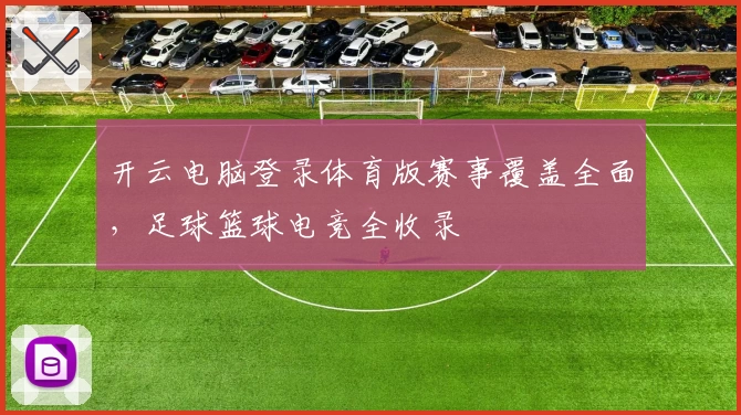 开云电脑登录体育版赛事覆盖全面，足球篮球电竞全收录