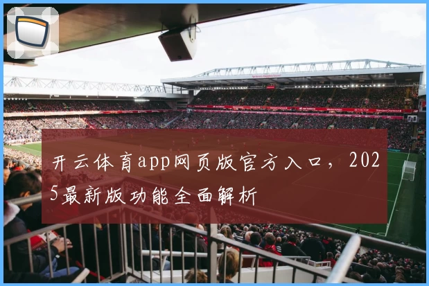 开云体育app网页版官方入口，2025最新版功能全面解析