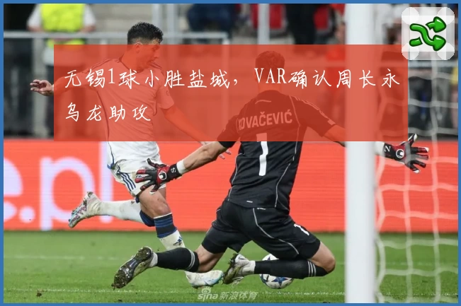 无锡1球小胜盐城，VAR确认周长永乌龙助攻