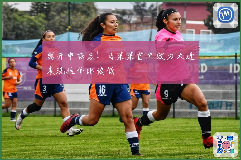 离开申花后！马莱莱首年效力大连表现性价比偏低