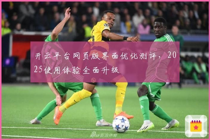 开云平台网页版界面优化测评，2025使用体验全面升级