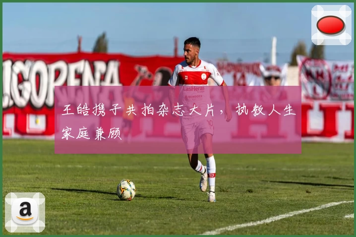 王皓携子共拍杂志大片，执教人生家庭兼顾