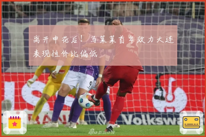 离开申花后！马莱莱首年效力大连表现性价比偏低