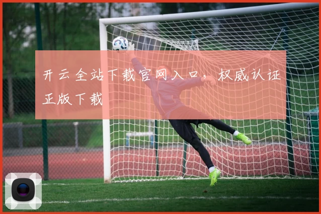 开云全站下载官网入口，权威认证正版下载