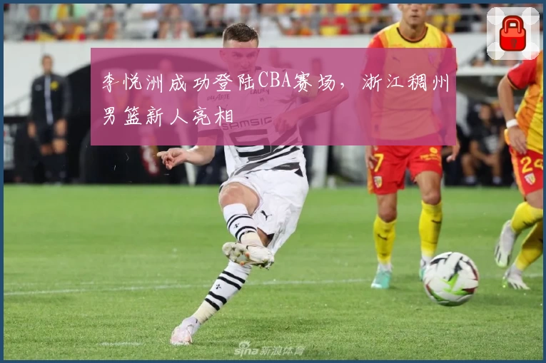 李悦洲成功登陆CBA赛场，浙江稠州男篮新人亮相