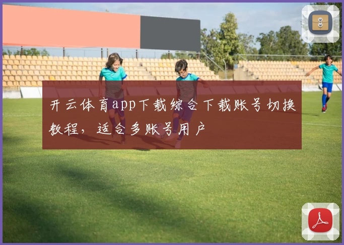 开云体育app下载综合下载账号切换教程，适合多账号用户