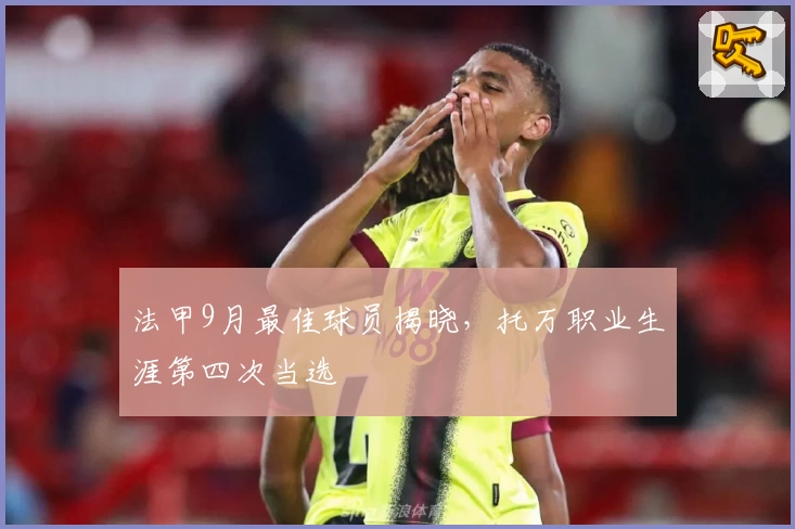 法甲9月最佳球员揭晓，托万职业生涯第四次当选