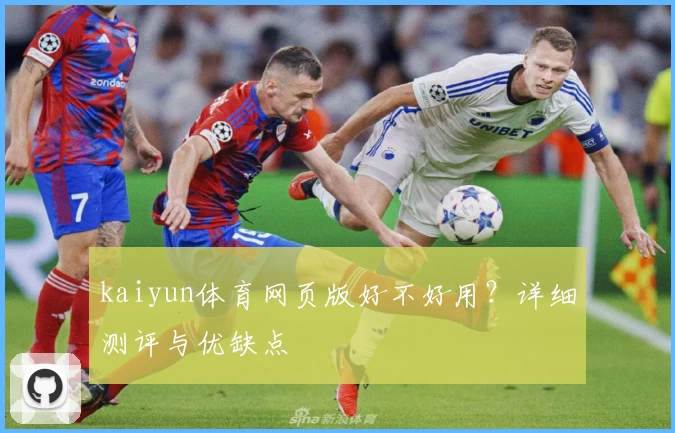 kaiyun体育网页版好不好用？详细测评与优缺点